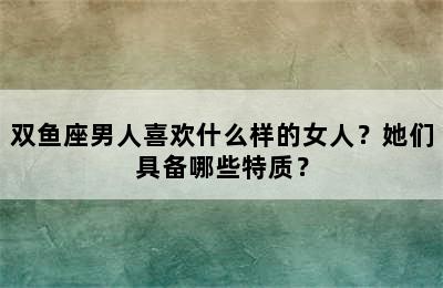 双鱼座男人喜欢什么样的女人？她们具备哪些特质？