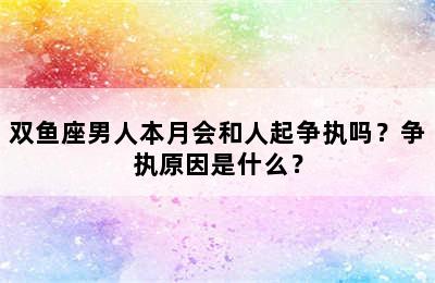 双鱼座男人本月会和人起争执吗？争执原因是什么？