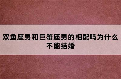 双鱼座男和巨蟹座男的相配吗为什么不能结婚