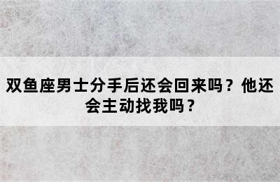 双鱼座男士分手后还会回来吗？他还会主动找我吗？