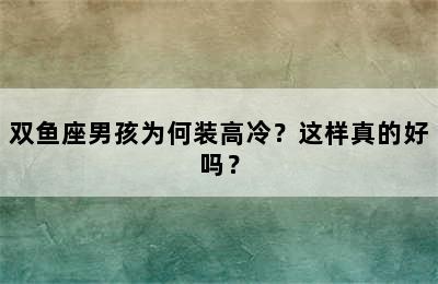 双鱼座男孩为何装高冷？这样真的好吗？