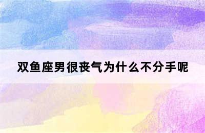 双鱼座男很丧气为什么不分手呢