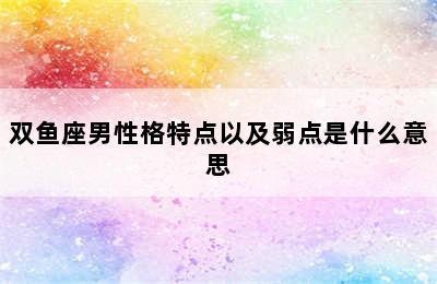 双鱼座男性格特点以及弱点是什么意思