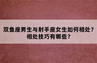 双鱼座男生与射手座女生如何相处？相处技巧有哪些？