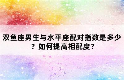 双鱼座男生与水平座配对指数是多少？如何提高相配度？