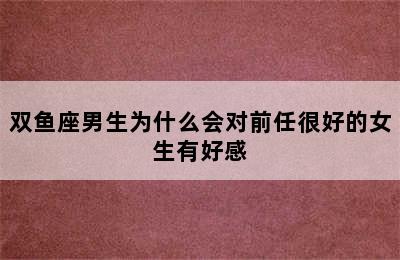 双鱼座男生为什么会对前任很好的女生有好感