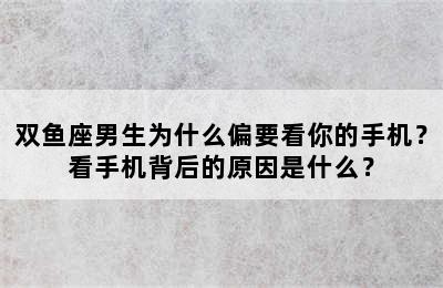 双鱼座男生为什么偏要看你的手机？看手机背后的原因是什么？