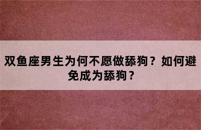 双鱼座男生为何不愿做舔狗？如何避免成为舔狗？