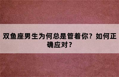 双鱼座男生为何总是管着你？如何正确应对？