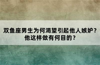 双鱼座男生为何渴望引起他人嫉妒？他这样做有何目的？