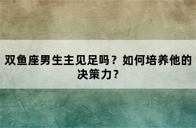 双鱼座男生主见足吗？如何培养他的决策力？