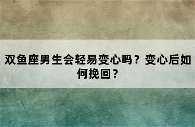 双鱼座男生会轻易变心吗？变心后如何挽回？