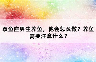 双鱼座男生养鱼，他会怎么做？养鱼需要注意什么？