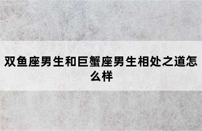 双鱼座男生和巨蟹座男生相处之道怎么样