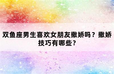 双鱼座男生喜欢女朋友撒娇吗？撒娇技巧有哪些？