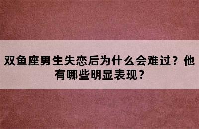 双鱼座男生失恋后为什么会难过？他有哪些明显表现？