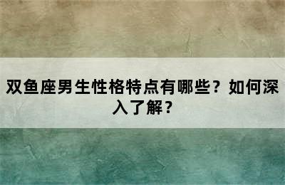 双鱼座男生性格特点有哪些？如何深入了解？