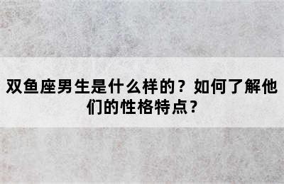 双鱼座男生是什么样的？如何了解他们的性格特点？