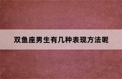 双鱼座男生有几种表现方法呢