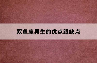 双鱼座男生的优点跟缺点