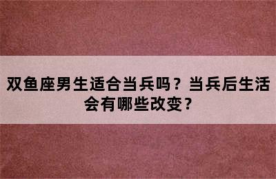 双鱼座男生适合当兵吗？当兵后生活会有哪些改变？
