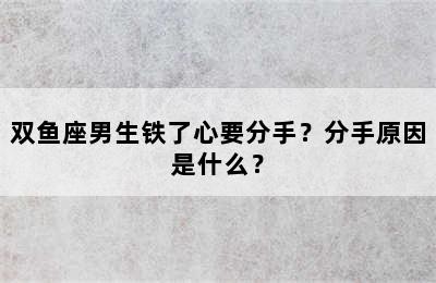 双鱼座男生铁了心要分手？分手原因是什么？