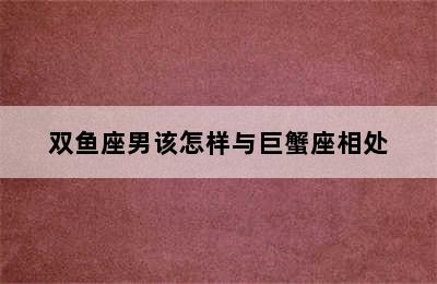 双鱼座男该怎样与巨蟹座相处