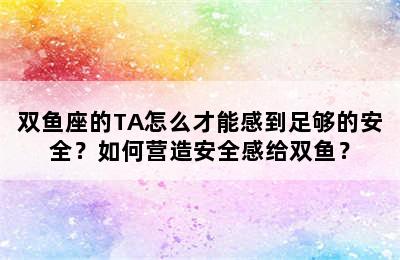 双鱼座的TA怎么才能感到足够的安全？如何营造安全感给双鱼？