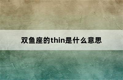 双鱼座的thin是什么意思