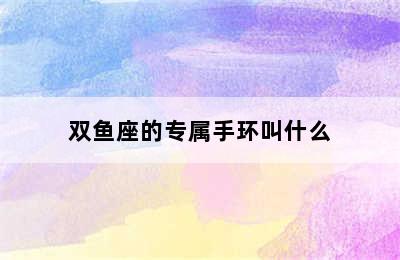 双鱼座的专属手环叫什么