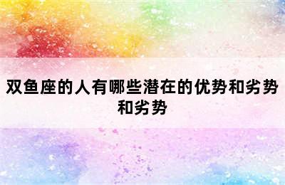 双鱼座的人有哪些潜在的优势和劣势和劣势