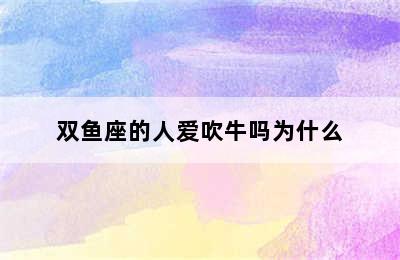 双鱼座的人爱吹牛吗为什么