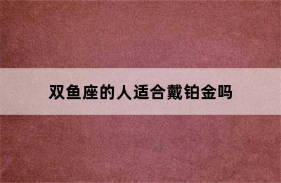 双鱼座的人适合戴铂金吗