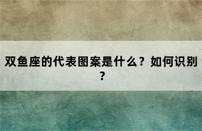 双鱼座的代表图案是什么？如何识别？