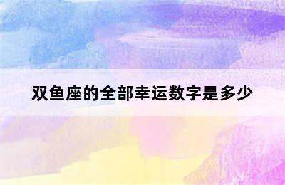 双鱼座的全部幸运数字是多少