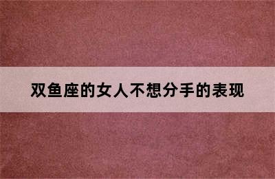 双鱼座的女人不想分手的表现