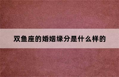 双鱼座的婚姻缘分是什么样的