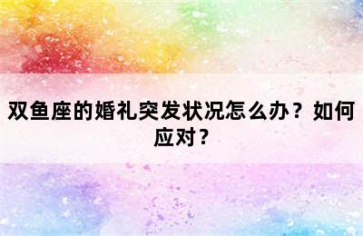 双鱼座的婚礼突发状况怎么办？如何应对？