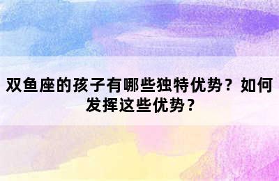 双鱼座的孩子有哪些独特优势？如何发挥这些优势？