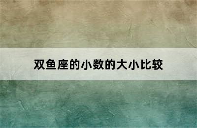 双鱼座的小数的大小比较