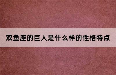 双鱼座的巨人是什么样的性格特点