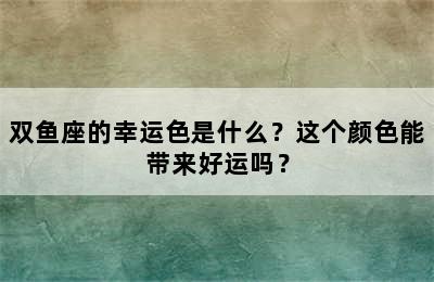 双鱼座的幸运色是什么？这个颜色能带来好运吗？