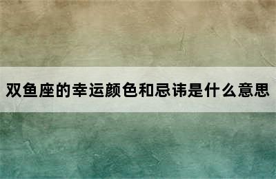 双鱼座的幸运颜色和忌讳是什么意思