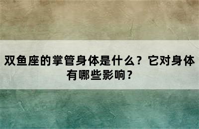 双鱼座的掌管身体是什么？它对身体有哪些影响？