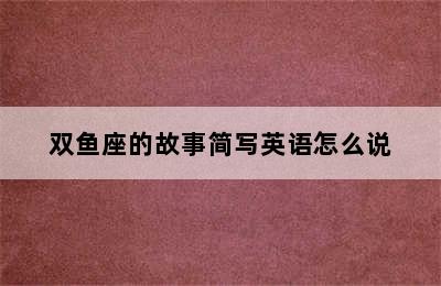 双鱼座的故事简写英语怎么说