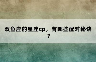 双鱼座的星座cp，有哪些配对秘诀？