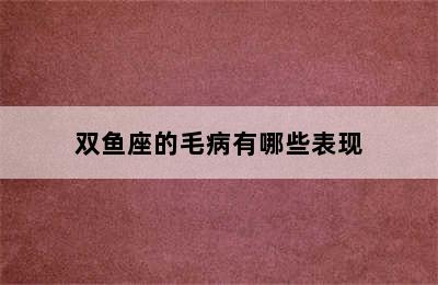 双鱼座的毛病有哪些表现