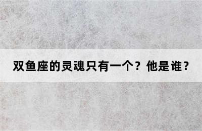 双鱼座的灵魂只有一个？他是谁？