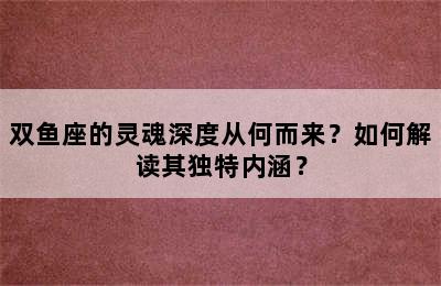 双鱼座的灵魂深度从何而来？如何解读其独特内涵？
