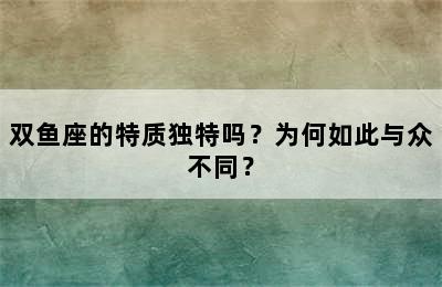 双鱼座的特质独特吗？为何如此与众不同？